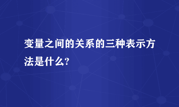 变量之间的关系的三种表示方法是什么?