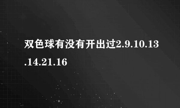 双色球有没有开出过2.9.10.13.14.21.16