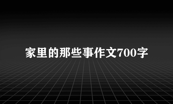 家里的那些事作文700字