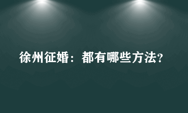 徐州征婚：都有哪些方法？