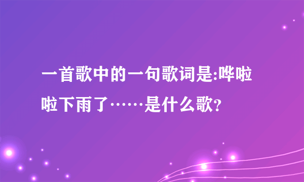 一首歌中的一句歌词是:哗啦啦下雨了……是什么歌？