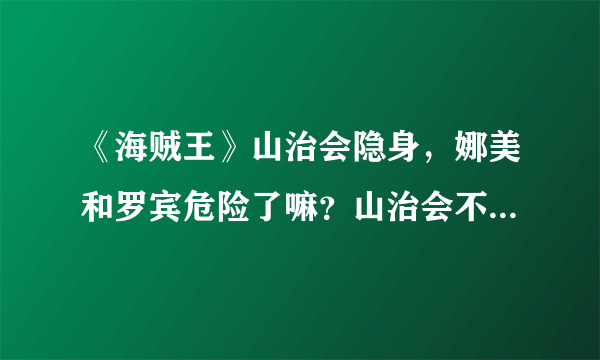 《海贼王》山治会隐身，娜美和罗宾危险了嘛？山治会不会黑化？