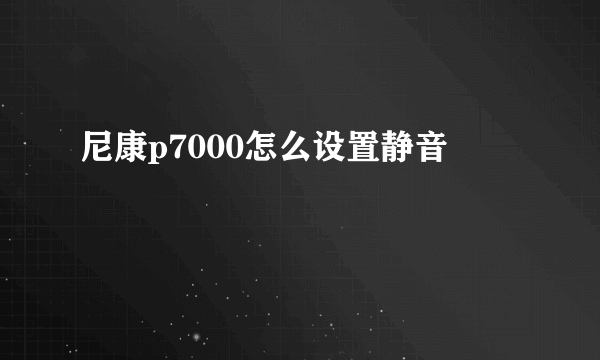 尼康p7000怎么设置静音