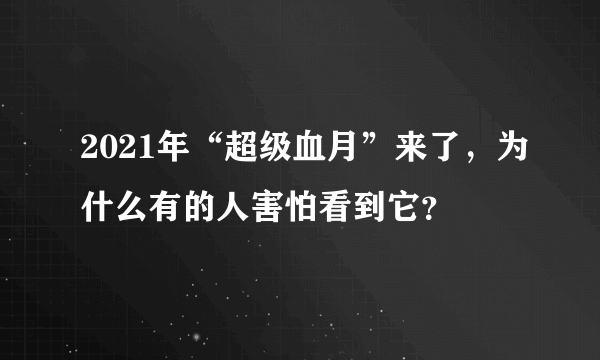 2021年“超级血月”来了，为什么有的人害怕看到它？