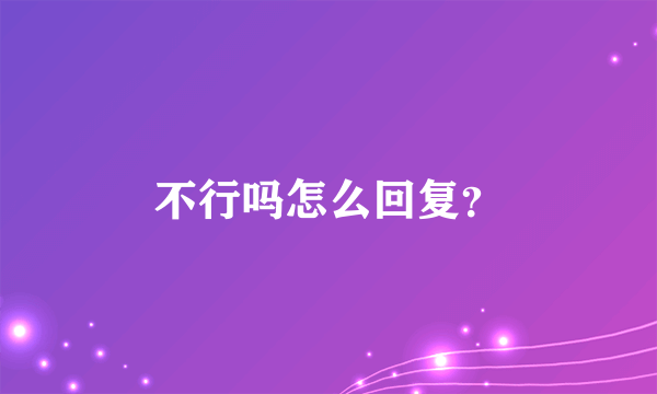 不行吗怎么回复？