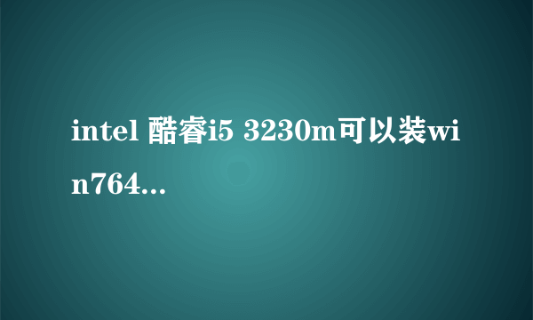 intel 酷睿i5 3230m可以装win764位系统吗