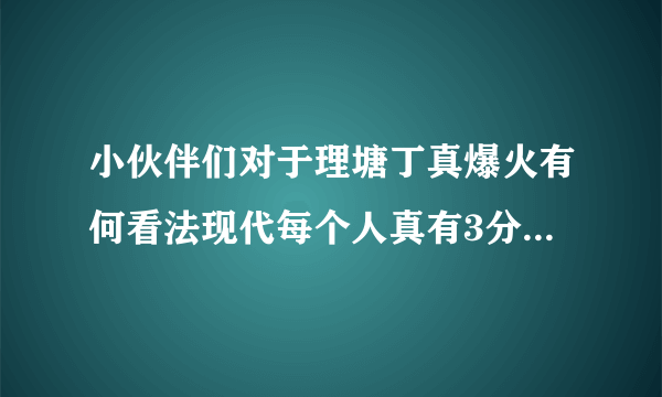 小伙伴们对于理塘丁真爆火有何看法现代每个人真有3分钟火的机会？