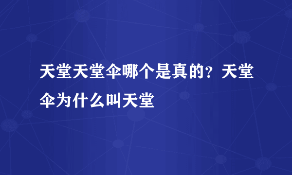 天堂天堂伞哪个是真的？天堂伞为什么叫天堂