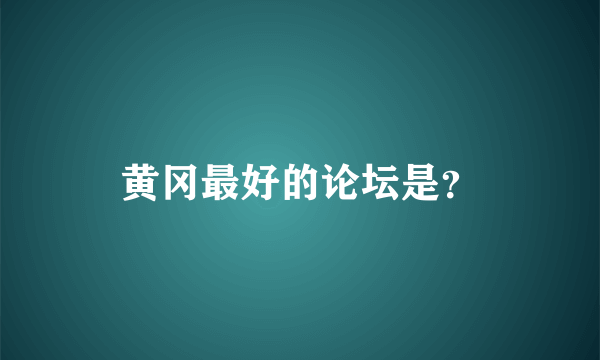 黄冈最好的论坛是？