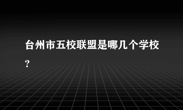 台州市五校联盟是哪几个学校？