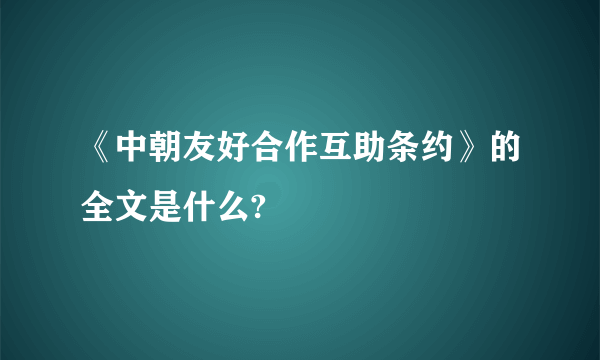 《中朝友好合作互助条约》的全文是什么?