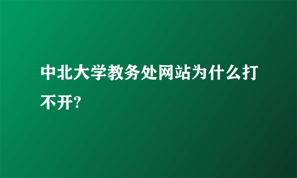 中北大学教务处网站为什么打不开?