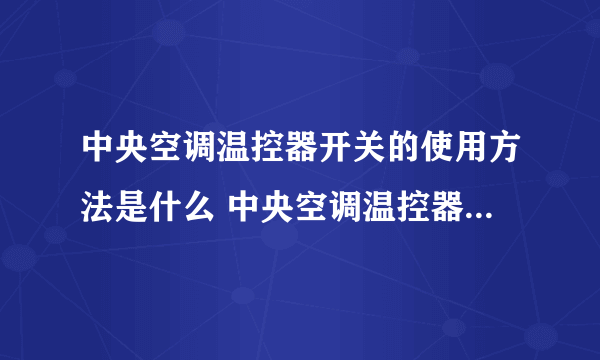 中央空调温控器开关的使用方法是什么 中央空调温控器怎么调热风