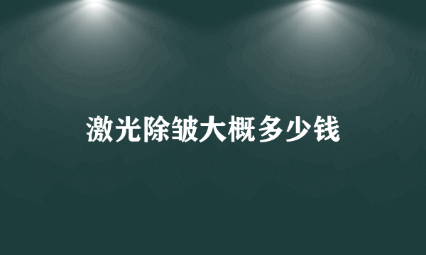 激光除皱大概多少钱