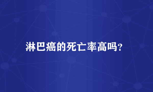 淋巴癌的死亡率高吗？