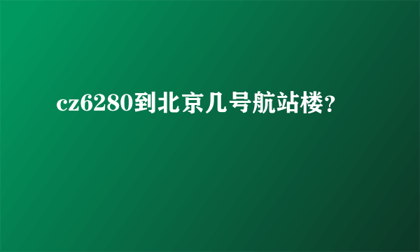 cz6280到北京几号航站楼？