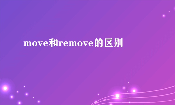 move和remove的区别