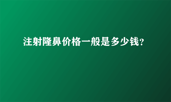 注射隆鼻价格一般是多少钱？