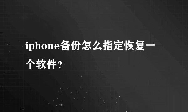 iphone备份怎么指定恢复一个软件？