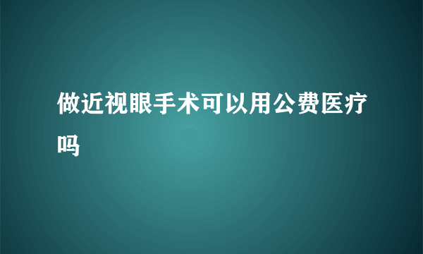 做近视眼手术可以用公费医疗吗