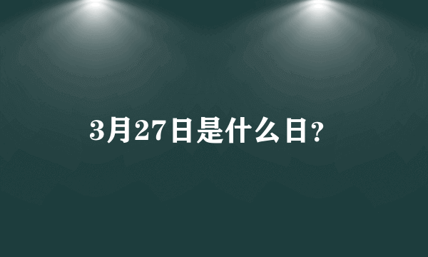 3月27日是什么日？