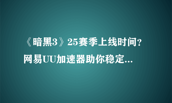 《暗黑3》25赛季上线时间？网易UU加速器助你稳定联机体验新赛季