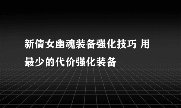 新倩女幽魂装备强化技巧 用最少的代价强化装备