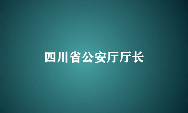 四川省公安厅厅长