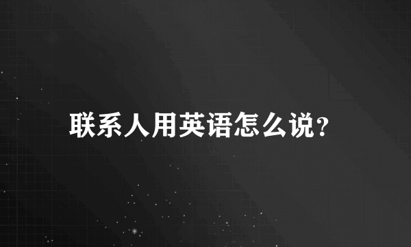 联系人用英语怎么说？