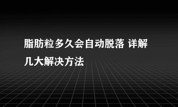 脂肪粒多久会自动脱落 详解几大解决方法