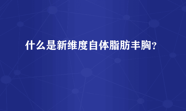 什么是新维度自体脂肪丰胸？