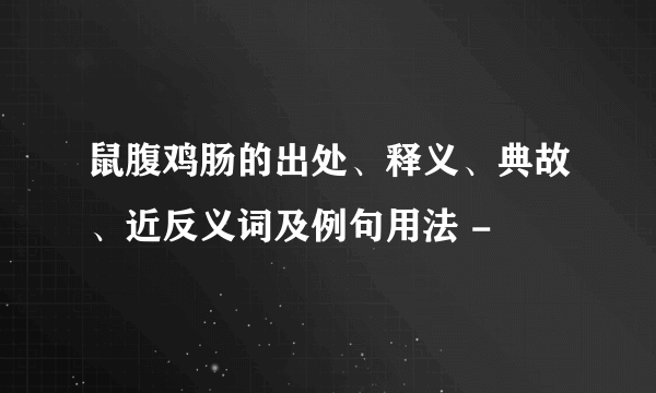 鼠腹鸡肠的出处、释义、典故、近反义词及例句用法 -