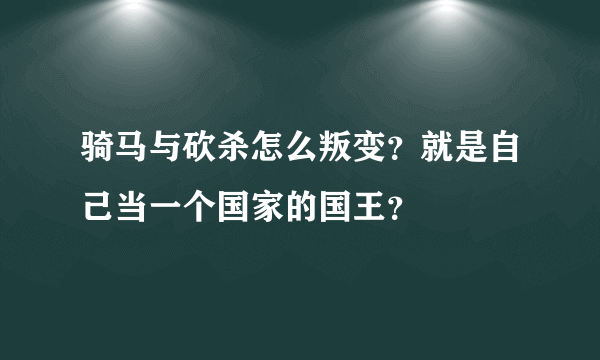 骑马与砍杀怎么叛变？就是自己当一个国家的国王？