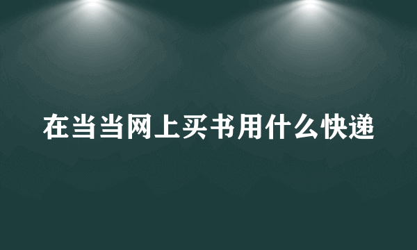 在当当网上买书用什么快递