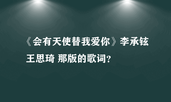 《会有天使替我爱你》李承铉 王思琦 那版的歌词？