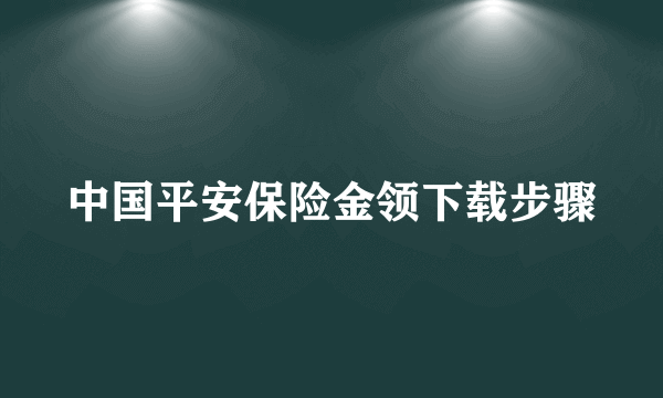 中国平安保险金领下载步骤