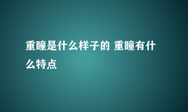 重瞳是什么样子的 重瞳有什么特点