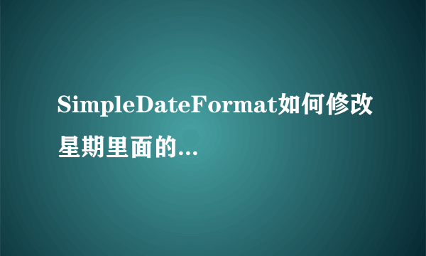 SimpleDateFormat如何修改星期里面的“星期”两个字