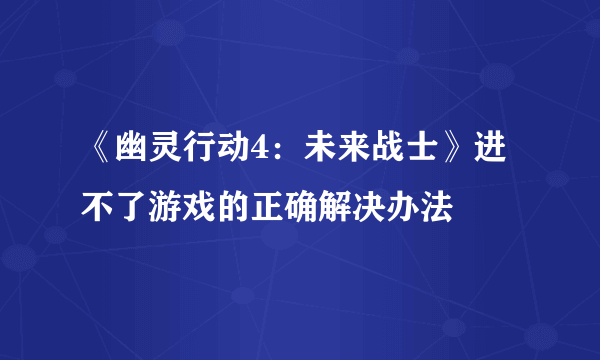 《幽灵行动4：未来战士》进不了游戏的正确解决办法