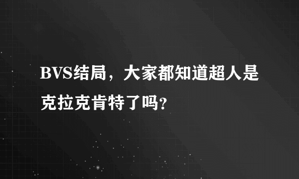 BVS结局，大家都知道超人是克拉克肯特了吗？