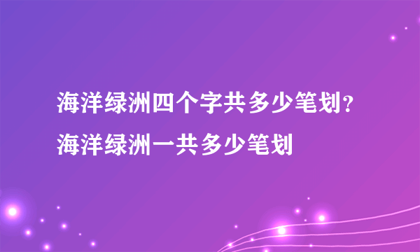 海洋绿洲四个字共多少笔划？海洋绿洲一共多少笔划