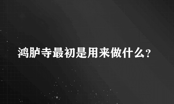 鸿胪寺最初是用来做什么？