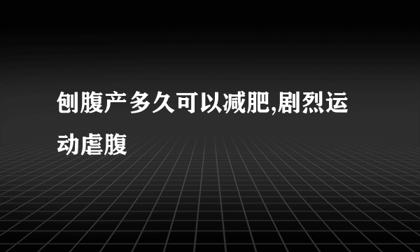 刨腹产多久可以减肥,剧烈运动虐腹