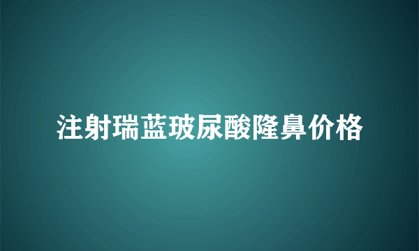 注射瑞蓝玻尿酸隆鼻价格