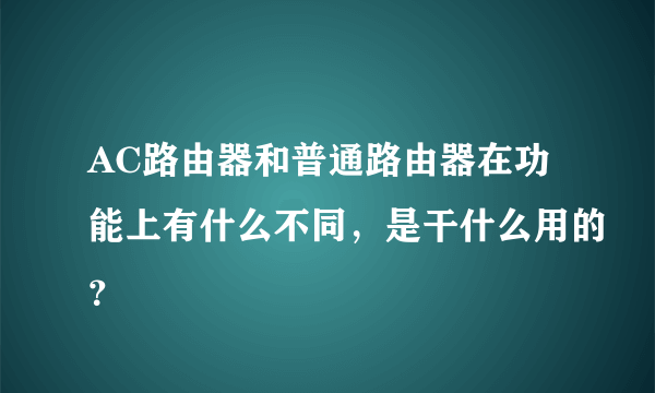 AC路由器和普通路由器在功能上有什么不同，是干什么用的？