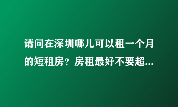 请问在深圳哪儿可以租一个月的短租房？房租最好不要超过两千，谢谢！