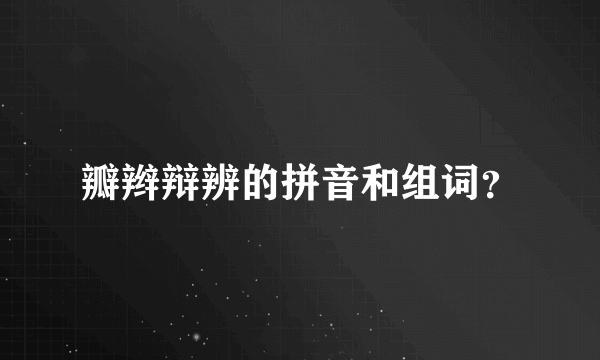 瓣辫辩辨的拼音和组词？