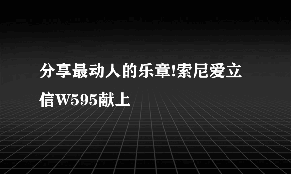 分享最动人的乐章!索尼爱立信W595献上