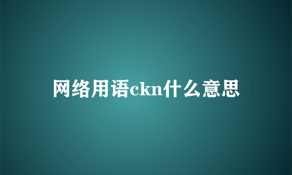 网络用语ckn什么意思