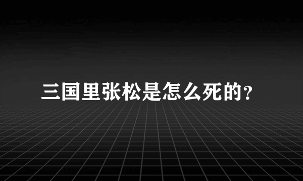 三国里张松是怎么死的？